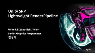 Firstname M. Lastname
Title
Company
Unity SRP
Lightweight RenderPipeline
Unity R&D(Spotlight) Team
Senior Graphics Programmer
김성대
 
