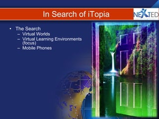 In Search of iTopia The Search Virtual Worlds Virtual Learning Environments (focus) Mobile Phones 
