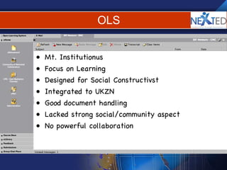 OLS Mt. Institutionus Focus on Learning Designed for Social Constructivst Integrated to UKZN Good document handling Lacked strong social/community aspect No powerful collaboration 