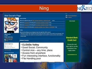 Ning CLOUDe Valley Good Social, Community Control nice – any time, place Access from anywhere Fun interesting interface, functionality File Handling poor 