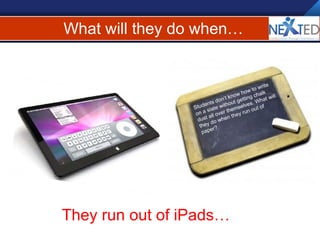 What will they do when… Students don’t know how to write on a slate without getting chalk dust all over themselves. What will they do when they run out of paper? They run out of iPads… 