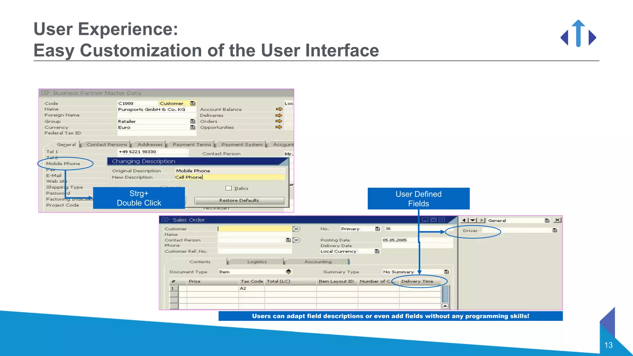 13
User Experience:
Easy Customization of the User Interface
Users can adapt field descriptions or even add fields without any programming skills!
Strg+
Double Click
User Defined
Fields
 