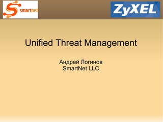 Unified Threat Management Андрей Логинов SmartNet LLC 