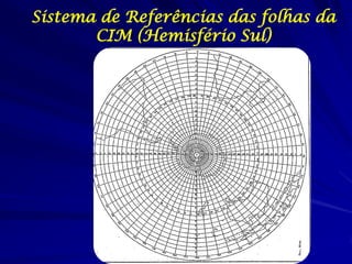 Sistema de Referências das folhas da
       CIM (Hemisfério Sul)
 