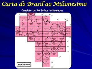 Carta do Brasil ao Milionésimo
       Consiste de 46 folhas articuladas
 