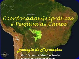 Coordenadas Geográficas
  e Pesquisa de Campo




    Ecologia de Populações
      Prof. Dr. Harold Gordon Fowler
 