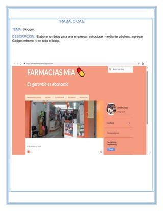 Blogger.
Elaborar un blog para una empresa, estructurar mediante páginas, agregar
Gadget mínimo 4 en todo el blog.
 