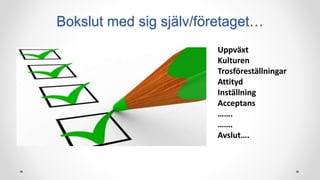 Bokslut med sig själv/företaget…
Uppväxt
Kulturen
Trosföreställningar
Attityd
Inställning
Acceptans
…….
…….
Avslut….
 