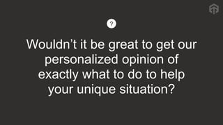 Wouldn’t it be great to get our
personalized opinion of
exactly what to do to help
your unique situation?
?
 