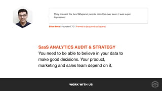 SaaS ANALYTICS AUDIT & STRATEGY 
You need to be able to believe in your data to
make good decisions. Your product,
marketi...
