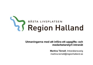 Utmaningarna med att införa ett uppgifts- och
medarbetarstyrt intranät
Martina Törnell, Intranätansvarig
martina.tornell@regionhalland.se
 