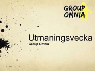 Utmaningsvecka
            Group Omnia




22.2.2012
 