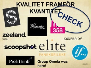 KVALITET FRAMFÖR
   KVANTITET



                 Konfer Oy




     Group Omnia was         22.2.2012
     here!
 