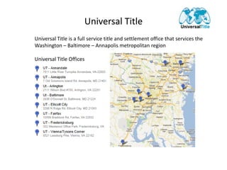 Universal Title
Universal Title is a full service title and settlement office that services the
Washington – Baltimore – Annapolis metropolitan region

Universal Title Offices
 