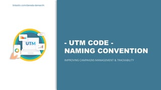 linkedin.com/daniela-demarchi
- UTM CODE -
NAMING CONVENTION
IMPROVING CAMPAIGNS MANAGEMENT & TRACKABILITY
vv
 