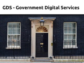 GDS - Government Digital Services

http://commons.wikimedia.org/wiki/File:10_Downing_Street._MOD_45155532.jpg

 