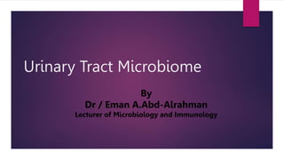 Urinary Tract Microbiome
By
Dr / Eman A.Abd-Alrahman
Lecturer of Microbiology and Immunology
 