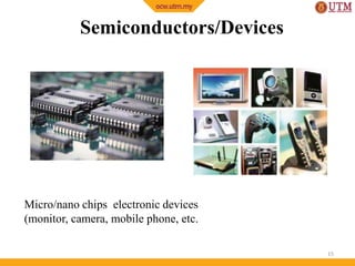Semiconductors/Devices

Micro/nano chips electronic devices
(monitor, camera, mobile phone, etc.
15

 