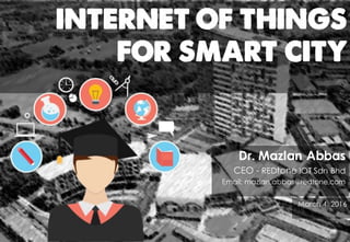 INTERNET OF THINGS
FOR SMART CITY
Dr. Mazlan Abbas
CEO - REDtone IOT Sdn Bhd
Email: mazlan.abbas@redtone.com
March 4, 2016
 