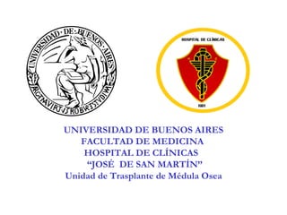UNIVERSIDAD DE BUENOS AIRES FACULTAD DE MEDICINA  HOSPITAL DE CLÍNICAS  “ JOSÉ  DE SAN MARTÍN” Unidad de Trasplante de Médula Osea 