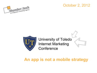October 2, 2012




      University of Toledo
      Internet Marketing
      Conference

An app is not a mobile strategy
 