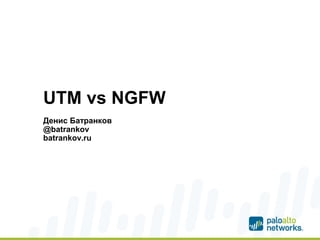 UTM vs NGFW
Денис Батранков
@batrankov
batrankov.ru
 