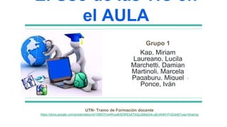 El Uso de las TIC en
el AULA
Grupo 1
Kap, Miriam
Laureano, Lucila
Marchetti, Damian
Martinoli, Marcela
Pagaburu, Miguel
Po...