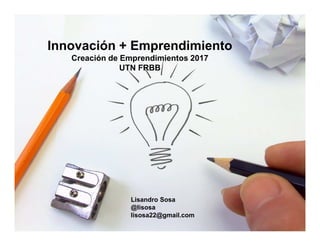 Innovación + Emprendimiento
Creación de Emprendimientos 2017
UTN FRBB
Lisandro Sosa
@lisosa
lisosa22@gmail.com
 