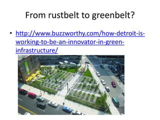 From rustbelt to greenbelt?
• http://www.buzzworthy.com/how-detroit-is-
working-to-be-an-innovator-in-green-
infrastructure/
 