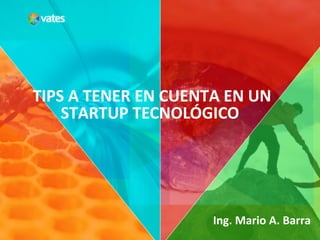 TIPS A TENER EN CUENTA EN UN 
STARTUP TECNOLÓGICO 
Ing. Mario A. Barra 
 