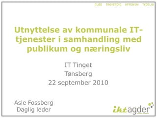 Utnyttelse av kommunale IT-
tjenester i samhandling med
   publikum og næringsliv
                IT Tinget
                Tønsberg
           22 september 2010


Asle Fossberg
 Daglig leder
 
