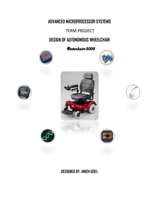 ADVANCED MICROPROCESSOR SYSTEMS
        TERM PROJECT
DESIGN OF AUTONOMOUS WHEELCHAIR
         @utochair-2008




      DESIGNED BY: ANISH GOEL
 
