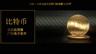 示例：全球金融界最热门的话题“比特币”
比特币
目前应用最
广的电子货币
 