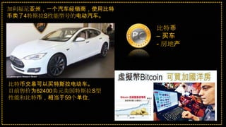 比特币
– 买车
- 房地产
比特币交易可以买特斯拉电动车。
目前售价为62400美元美国特斯拉S型
性能和比特币，相当于59个单位.
加利福尼亚州，一个汽车经销商，使用比特
币卖了4特斯拉S性能型号的电动汽车。
 