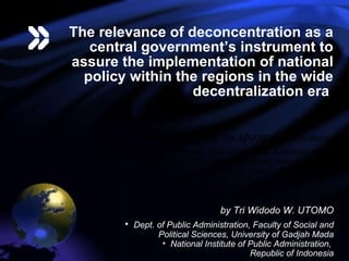 The relevance of deconcentration as a central government’s instrument to assure the implementation of national policy  within the regions in the wide decentralization era  The 4th APANDS Conference Held by Graduate School of Public Administration, National Institute of Development Administration, Bangkok, September 2-3, 2010 ,[object Object],[object Object],[object Object],[object Object]