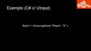 Exemplo (C# c/ UInput) 
float h = UInput.getAxis( "Player", "X" ); 
 