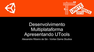 Desenvolvimento 
Multiplataforma 
Apresentando UTools 
Alexandre Ribeiro de Sá - Vortex Game Studios 
 