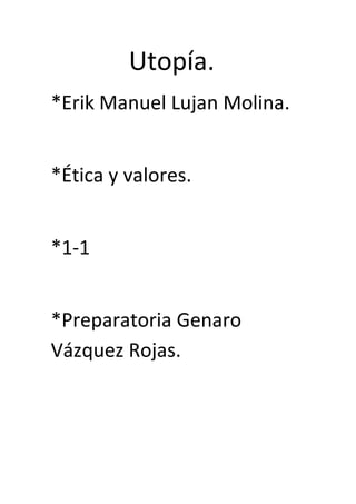 Utopía.
*Erik Manuel Lujan Molina.


*Ética y valores.


*1-1


*Preparatoria Genaro
Vázquez Rojas.
 