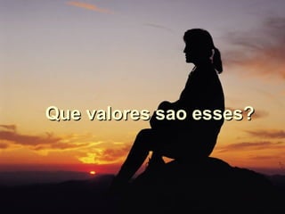 Que valores sao esses? 