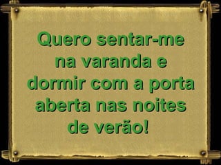 Quero sentar-me na varanda e dormir com a porta aberta nas noites de verão!   