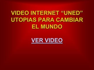                                                                  VIDEO INTERNET “UNED”UTOPIAS PARA CAMBIAR EL MUNDOVER VIDEO