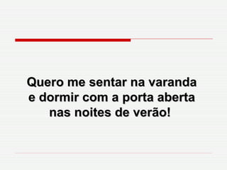 Quero me sentar na varanda e dormir com a porta aberta nas noites de verão!  