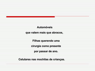 Automóveis que valem mais que abracos,  Filhas querendo uma cirurgia como presente por passar de ano. Celulares nas mochilas de crianças. 