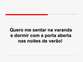 Quero me sentar na varanda e dormir com a porta aberta nas noites de verão!  