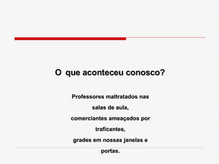 O   que aconteceu conosco? Professores maltratados nas salas de aula, comerciantes ameaçados por traficantes, grades em nossas janelas e portas. 