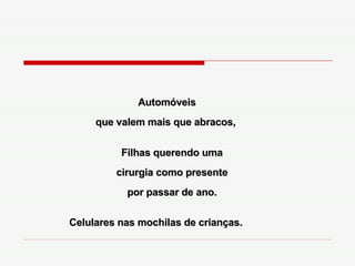 Automóveis que valem mais que abracos,  Filhas querendo uma cirurgia como presente por passar de ano. Celulares nas mochilas de crianças. 