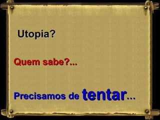 Utopia?  Quem sabe?... Precisamos de  tentar … 
