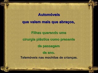 Automóveis que valem mais que abraços,   Filhas querendo uma cirurgia plástica como presente de passagem de ano. Telemóveis nas mochilas de crianças. 