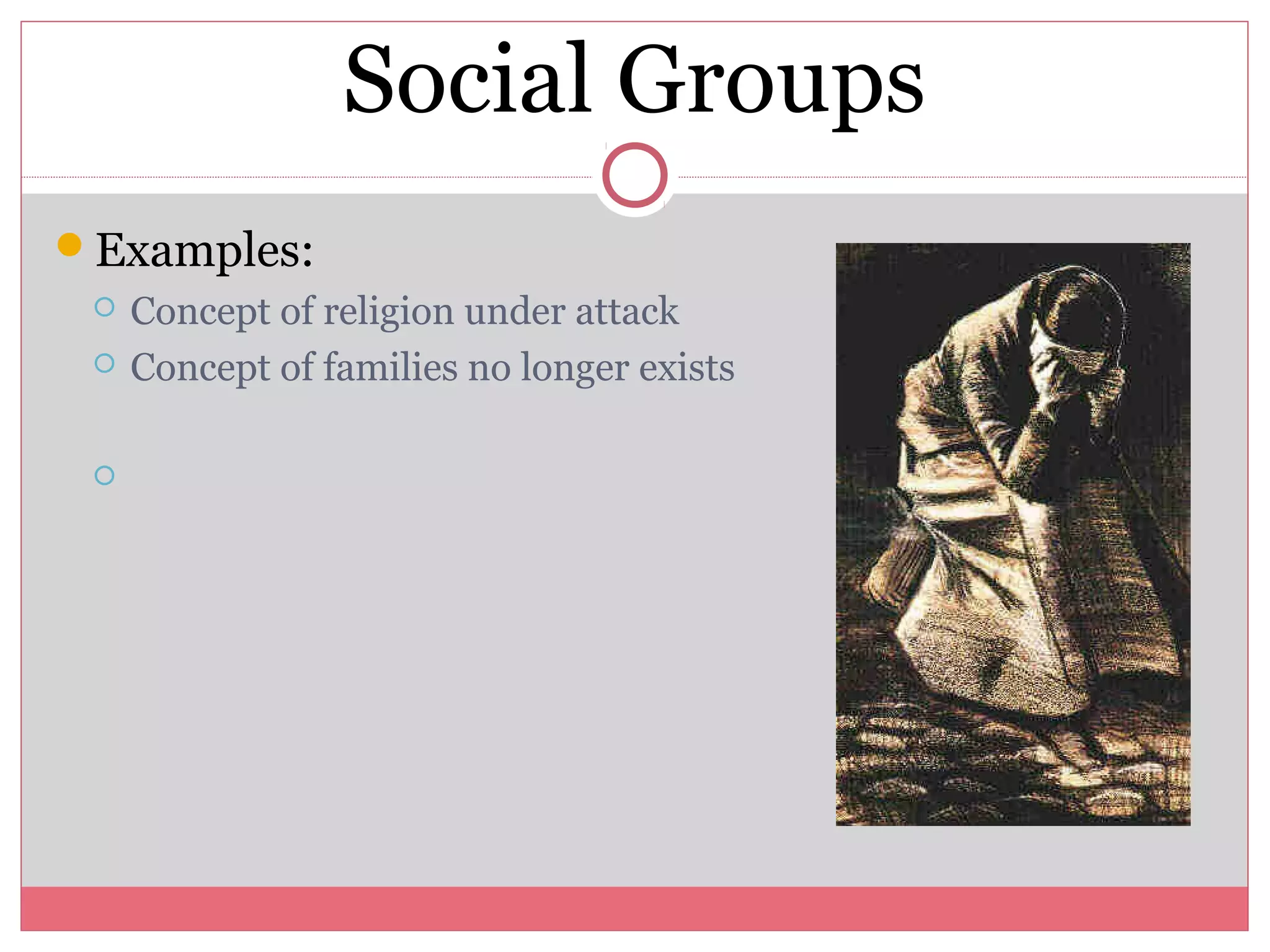 Social Groups
Examples:
 Concept of religion under attack
 Concept of families no longer exists

 