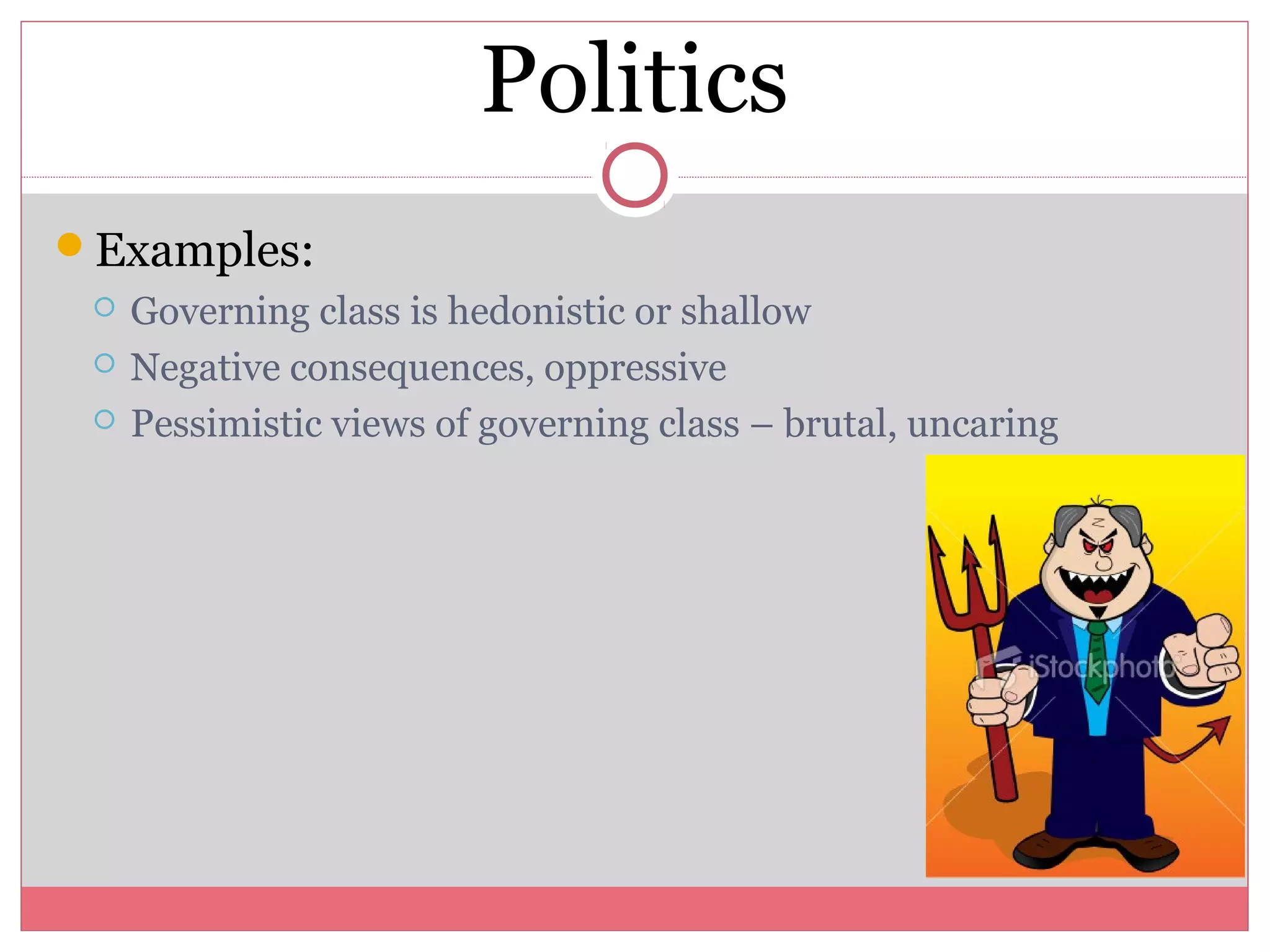 Politics
Examples:
 Governing class is hedonistic or shallow
 Negative consequences, oppressive
 Pessimistic views of governing class – brutal, uncaring
 